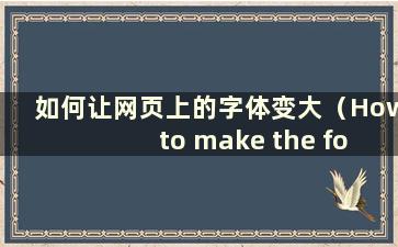 如何让网页上的字体变大（How to make the fonts on the web pagelarger）